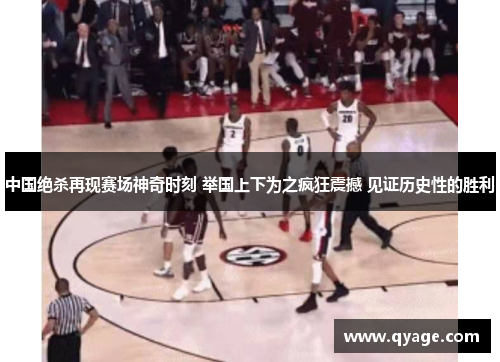 中国绝杀再现赛场神奇时刻 举国上下为之疯狂震撼 见证历史性的胜利