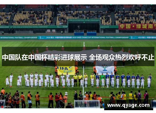 中国队在中国杯精彩进球展示 全场观众热烈欢呼不止