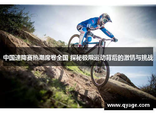 中国速降赛热潮席卷全国 探秘极限运动背后的激情与挑战