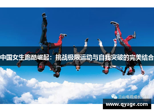中国女生跑酷崛起：挑战极限运动与自我突破的完美结合