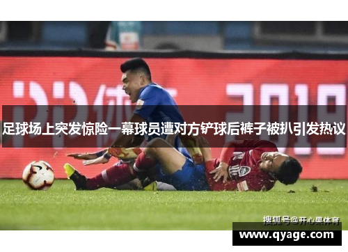 足球场上突发惊险一幕球员遭对方铲球后裤子被扒引发热议